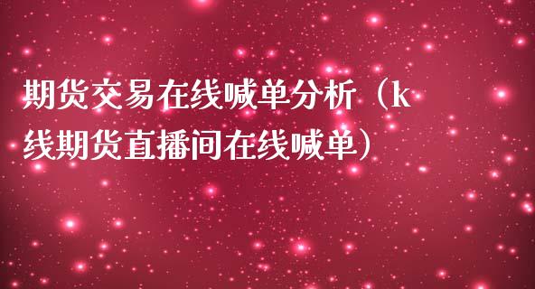 期货交易在线喊单分析（k线期货直播间在线喊单）_https://www.apanben.com_在线喊单_第1张