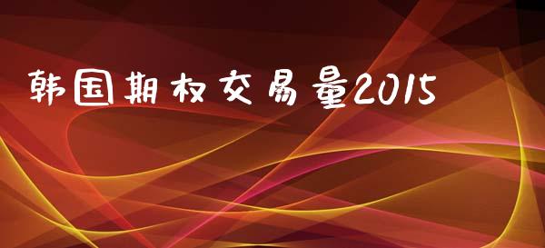韩国期权交易量2015_https://www.apanben.com_国际财经_第1张
