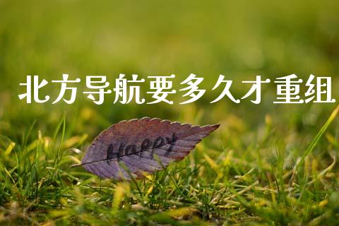 北方导航要多久才重组_https://www.apanben.com_股市分析_第1张