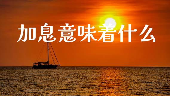 加息意味着什么_https://www.apanben.com_国际财经_第1张