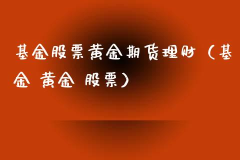 基金股票黄金期货理财（基金 黄金 股票）_https://www.apanben.com_财经资讯_第1张