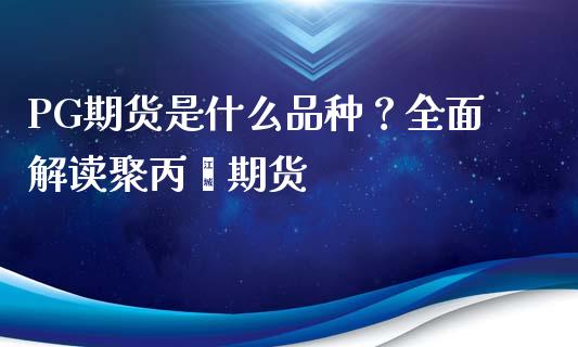 PG期货是什么品种？全面解读聚丙烯期货_https://www.apanben.com_股市指导_第1张