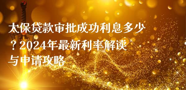 太保贷款审批成功利息多少？2024年最新利率解读与申请攻略_https://www.apanben.com_股票怎么玩_第1张