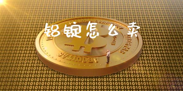 铝锭怎么卖_https://www.apanben.com_在线喊单_第1张