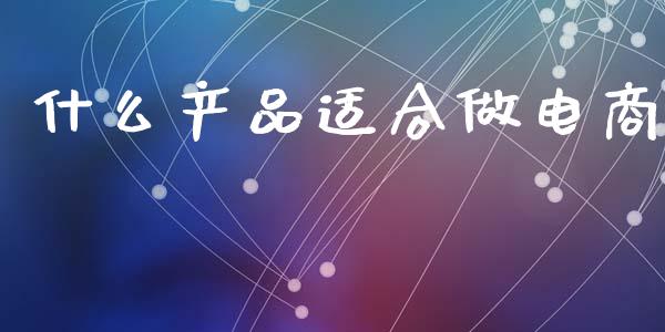 什么产品适合做电商_https://www.apanben.com_期货学院_第1张