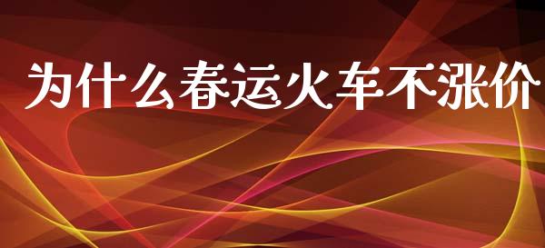 为什么春运火车不涨价_https://www.apanben.com_国际期货_第1张