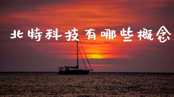 北特科技有哪些概念_https://www.apanben.com_股票怎么玩_第1张