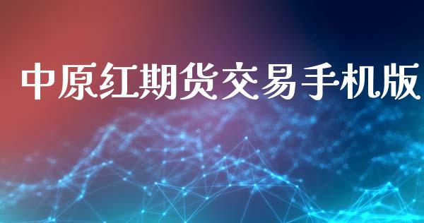 中原红期货交易手机版_https://www.apanben.com_财经资讯_第1张