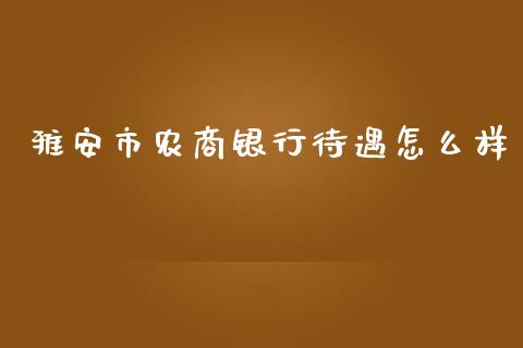 雅安市农商银行待遇怎么样_https://www.apanben.com_财经资讯_第1张