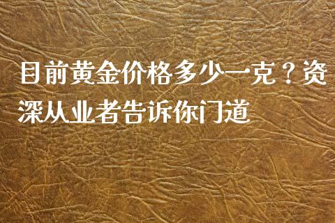 目前黄金价格多少一克？资深从业者告诉你门道_https://www.apanben.com_股市指导_第1张