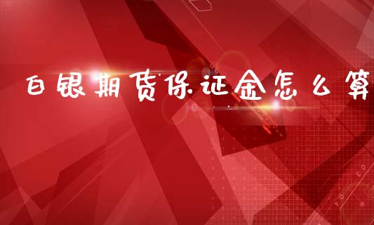 白银期货保证金怎么算_https://www.apanben.com_财经资讯_第1张