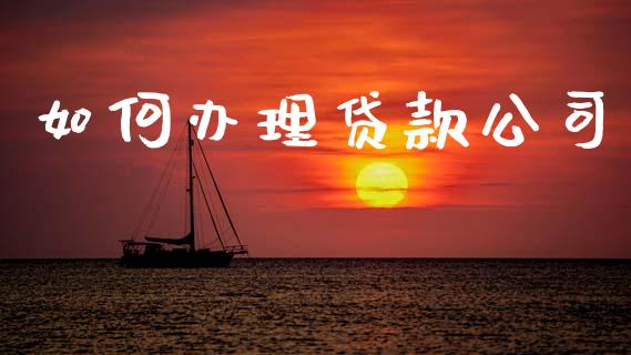 如何办理贷款公司_https://www.apanben.com_股市分析_第1张
