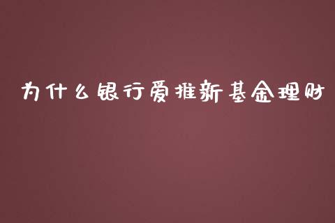 为什么银行爱推新基金理财_https://www.apanben.com_国际财经_第1张