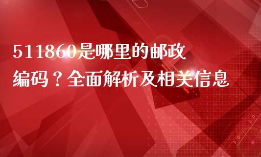 511860是哪里的邮政编码？全面解析及相关信息_https://www.apanben.com_在线喊单_第1张