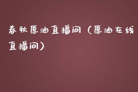 春秋原油直播间（原油在线直播间）_https://www.apanben.com_在线喊单_第1张