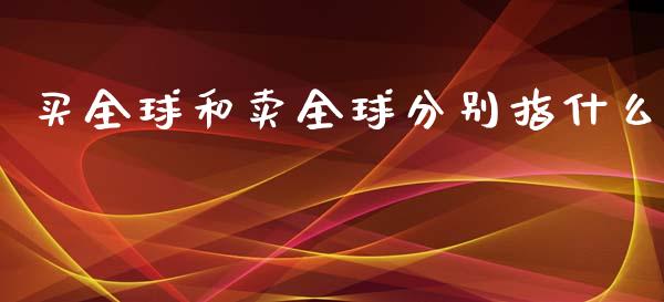 买全球和卖全球分别指什么_https://www.apanben.com_股票怎么玩_第1张