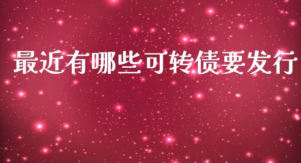 最近有哪些可转债要发行_https://www.apanben.com_股市分析_第1张