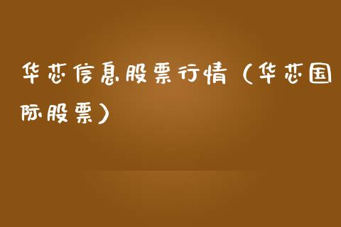 华芯信息股票行情（华芯国际股票）_https://www.apanben.com_股市指导_第1张