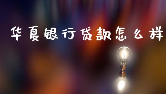 华夏银行贷款怎么样_https://www.apanben.com_在线喊单_第1张