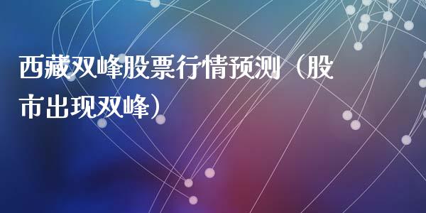 西藏双峰股票行情预测（股市出现双峰）_https://www.apanben.com_股市分析_第1张