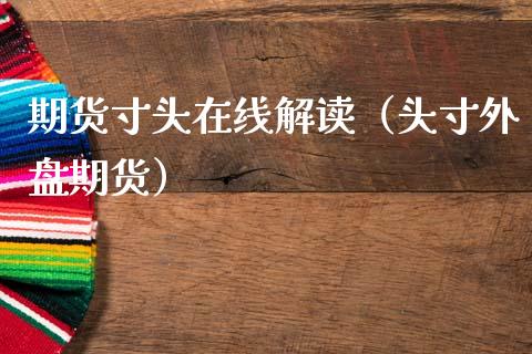 期货寸头在线解读（头寸外盘期货）_https://www.apanben.com_在线喊单_第1张