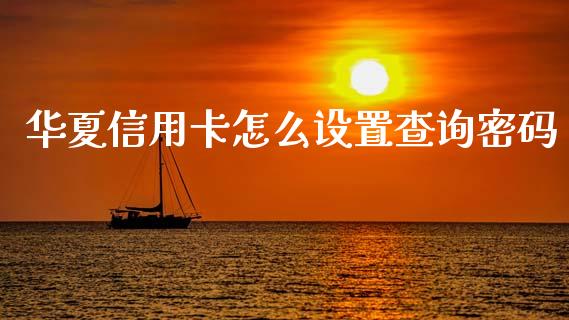 华夏信用卡怎么设置查询密码_https://www.apanben.com_在线喊单_第1张