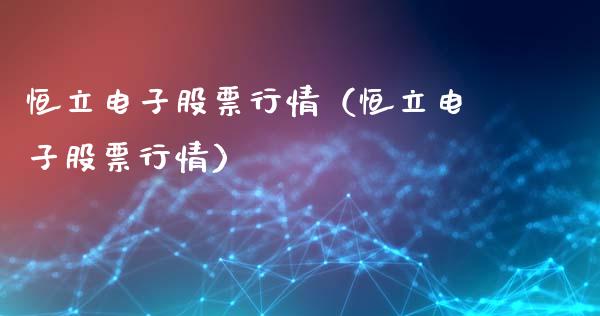 恒立电子股票行情（恒立电子股票行情）_https://www.apanben.com_股市分析_第1张