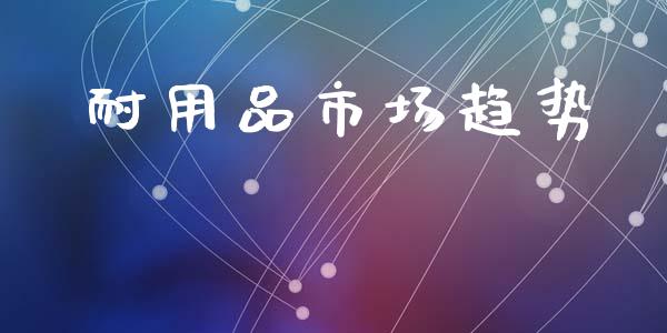 耐用品市场趋势_https://www.apanben.com_股市分析_第1张
