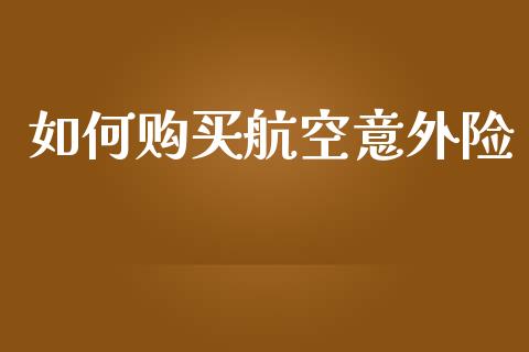 如何购买航空意外险_https://www.apanben.com_股市分析_第1张