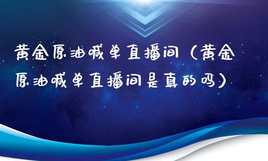 黄金原油喊单直播间（黄金原油喊单直播间是真的吗）_https://www.apanben.com_在线喊单_第1张