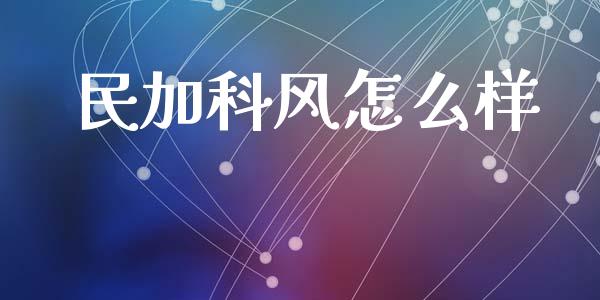 民加科风怎么样_https://www.apanben.com_国际期货_第1张