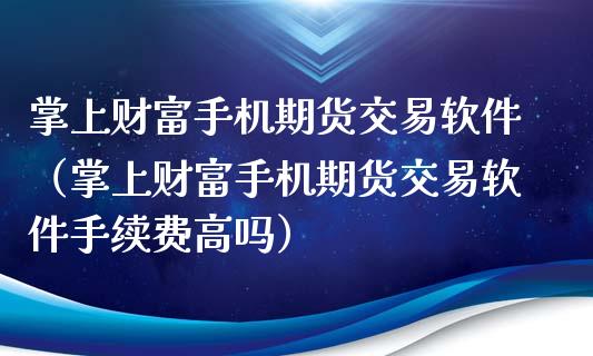 掌上财富手机期货交易软件（掌上财富手机期货交易软件手续费高吗）_https://www.apanben.com_期货学院_第1张