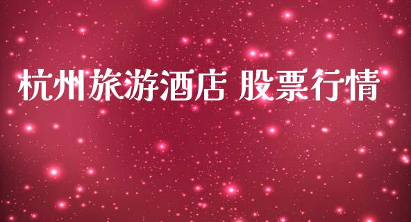 杭州旅游酒店 股票行情_https://www.apanben.com_股市指导_第1张