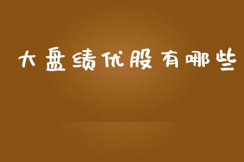大盘绩优股有哪些_https://www.apanben.com_在线喊单_第1张