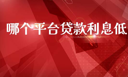 哪个平台贷款利息低_https://www.apanben.com_财经资讯_第1张