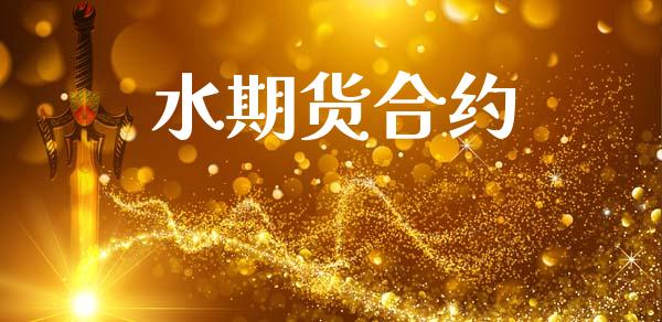 水期货合约_https://www.apanben.com_财经资讯_第1张