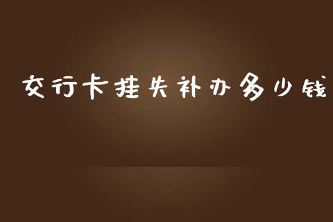 交行卡挂失补办多少钱_https://www.apanben.com_国际财经_第1张