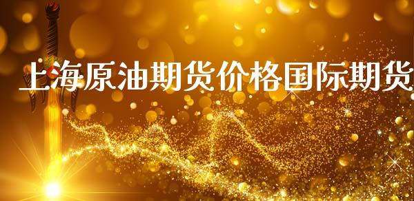 上海原油期货价格国际期货_https://www.apanben.com_期货学院_第1张