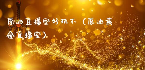 原油直播室好玩不（原油黄金直播室）_https://www.apanben.com_在线喊单_第1张