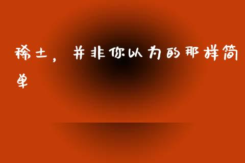 稀土，并非你以为的那样简单_https://www.apanben.com_股市指导_第1张
