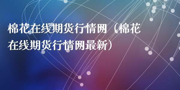 棉花在线期货行情网（棉花在线期货行情网最新）_https://www.apanben.com_在线喊单_第1张