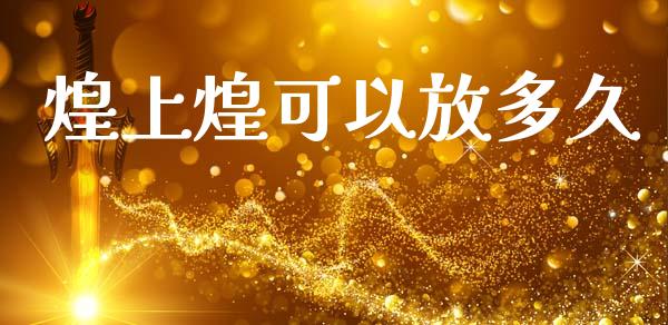 煌上煌可以放多久_https://www.apanben.com_国际期货_第1张