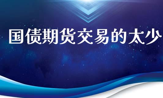 国债期货交易的太少_https://www.apanben.com_财经资讯_第1张