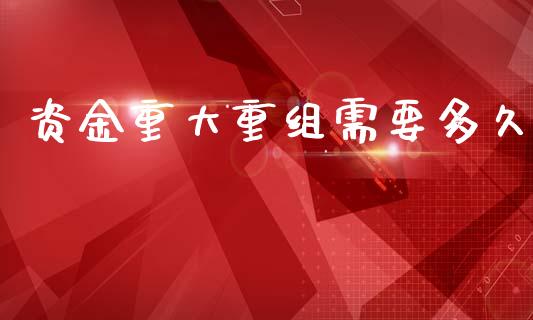 资金重大重组需要多久_https://www.apanben.com_在线喊单_第1张