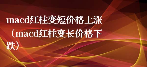 macd红柱变短价格上涨(macd红柱变长价格下跌)_股市指导_第1张_安贝财经网 macd红柱变短价格上涨(macd红柱变长价格下跌)_https://www.apanben.com_股市指导_第1张