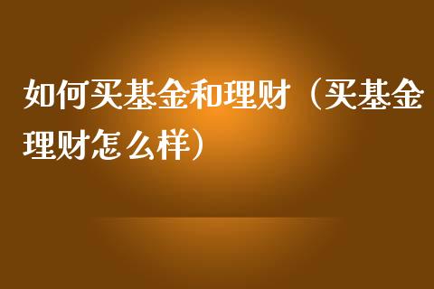 如何买基金和理财（买基金理财怎么样）_https://www.apanben.com_国际财经_第1张