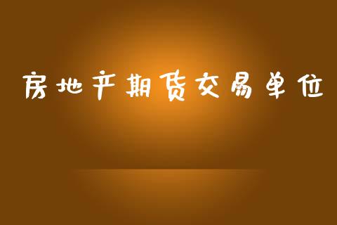 房地产期货交易单位_https://www.apanben.com_股市分析_第1张