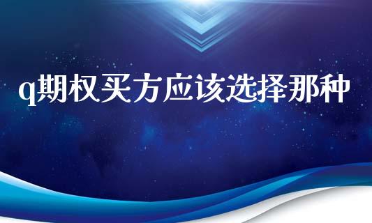 q期权买方应该选择那种_https://www.apanben.com_股票怎么玩_第1张