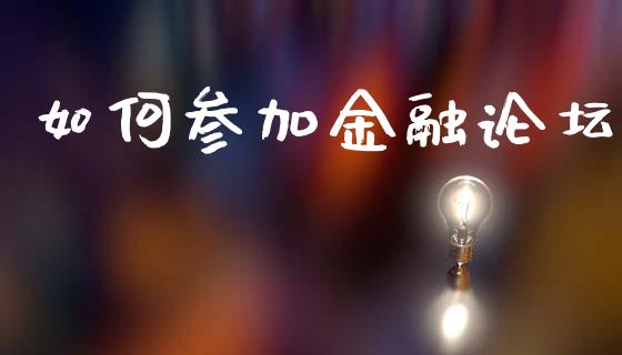 如何参加金融论坛_https://www.apanben.com_期货学院_第1张