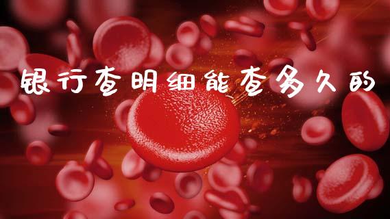 银行查明细能查多久的_https://www.apanben.com_国际财经_第1张